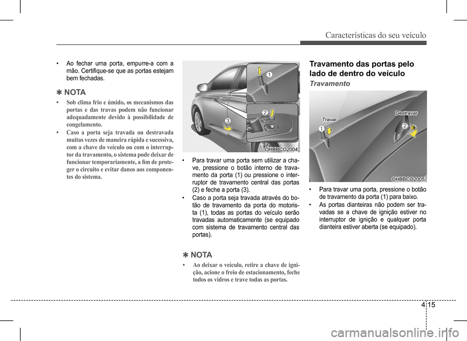 Hyundai HB20 2017 Manual do proprietário (in Portuguese) Características do seu veículo
4 15
• Para travar uma porta sem utilizar a cha-
ve, pressione o botão interno de trava-
mento da porta (1) ou pressione o inter-
ruptor de travamento central das Hyundai HB20 2017 Manual do proprietário (in Portuguese) Características do seu veículo
4 15
• Para travar uma porta sem utilizar a cha-
ve, pressione o botão interno de trava-
mento da porta (1) ou pressione o inter-
ruptor de travamento central das