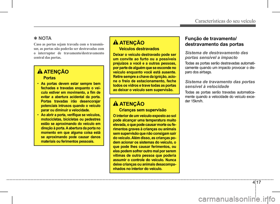 Hyundai HB20 2017 Manual do proprietário (in Portuguese) Características do seu veículo
4 17
ATENÇÃO
Portas
• As portas devem estar sempre bem
fechadas e travadas enquanto o veí-
culo estiver em movimento, a fim de
evitar a abertura acident Hyundai HB20 2017 Manual do proprietário (in Portuguese) Características do seu veículo
4 17
ATENÇÃO
Portas
• As portas devem estar sempre bem
fechadas e travadas enquanto o veí-
culo estiver em movimento, a fim de
evitar a abertura acident