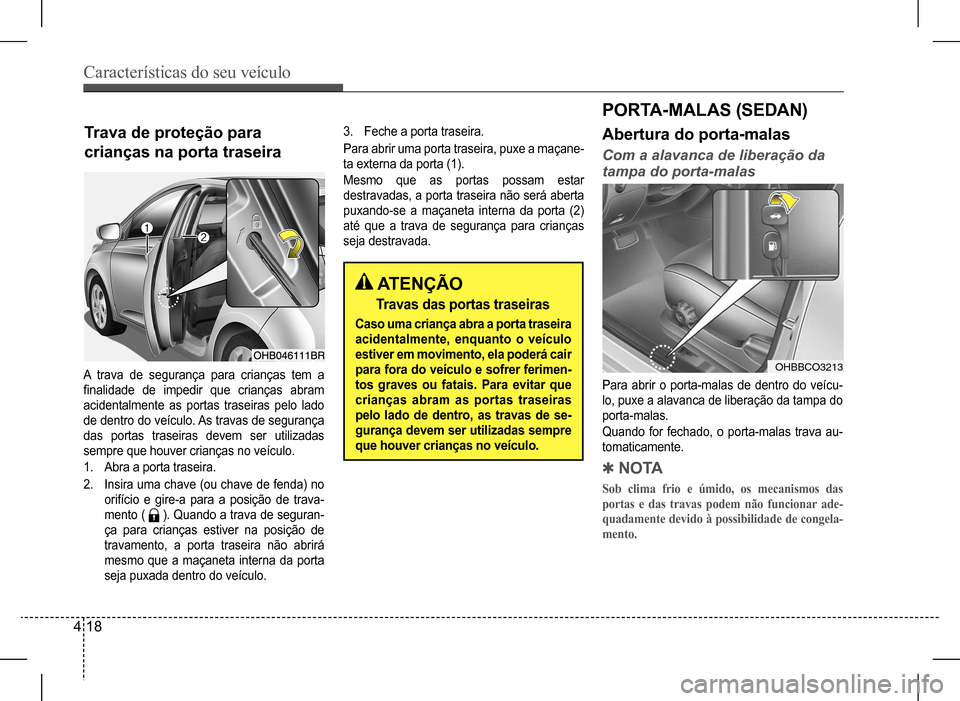 Hyundai HB20 2017 Manual do proprietário (in Portuguese) Características do seu veículo
4 18
Trava de proteção para
crianças na porta traseira
A trava de segurança para crianças tem a
finalidade de impedir que crianças abram
acidentalmente Hyundai HB20 2017 Manual do proprietário (in Portuguese) Características do seu veículo
4 18
Trava de proteção para
crianças na porta traseira
A trava de segurança para crianças tem a
finalidade de impedir que crianças abram
acidentalmente