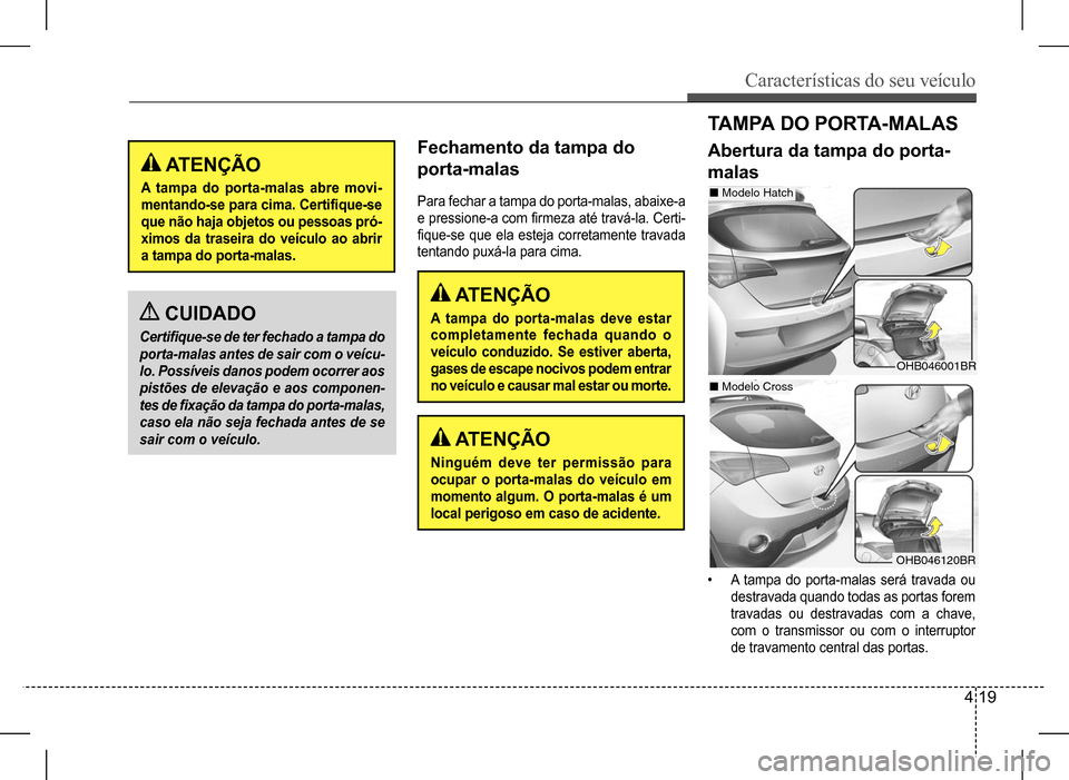 Hyundai HB20 2017 Manual do proprietário (in Portuguese) Características do seu veículo
4 19
Fechamento da tampa do
porta-malas
Para fechar a tampa do porta-malas, abaixe-a
e pressione-a com firmeza até travá-la. Certi-
fique-se que ela esteja c Hyundai HB20 2017 Manual do proprietário (in Portuguese) Características do seu veículo
4 19
Fechamento da tampa do
porta-malas
Para fechar a tampa do porta-malas, abaixe-a
e pressione-a com firmeza até travá-la. Certi-
fique-se que ela esteja c