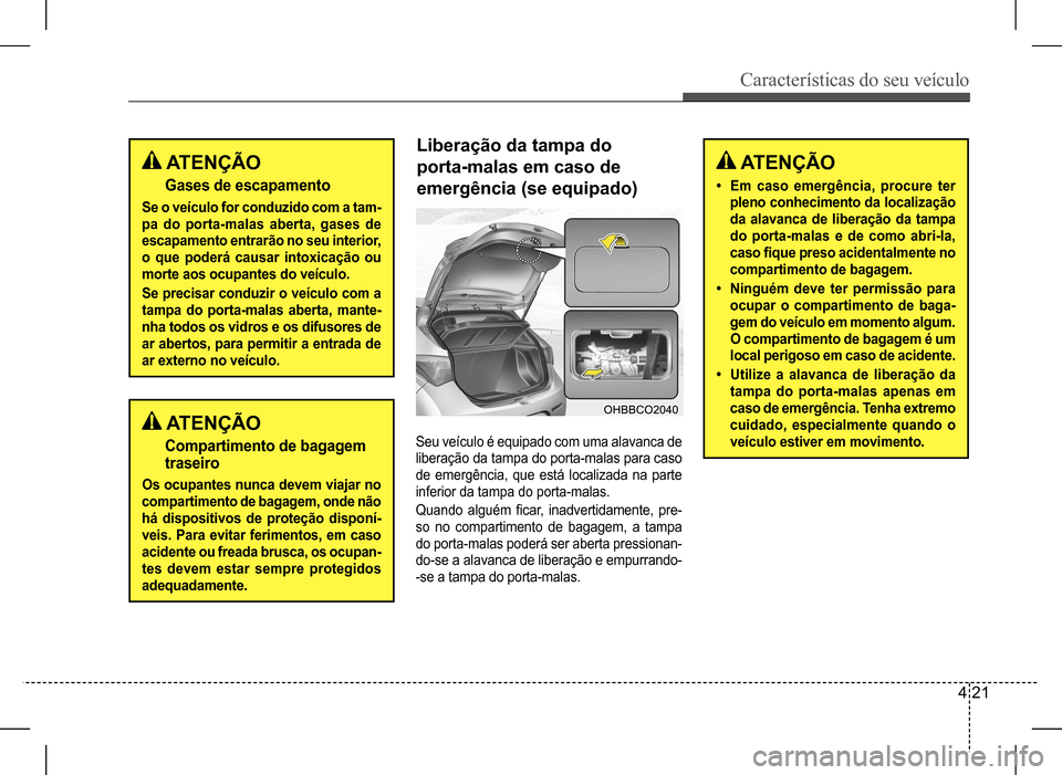 Hyundai HB20 2017 Manual do proprietário (in Portuguese) Características do seu veículo
4 21
Liberação da tampa do
porta-malas em caso de
emergência (se equipado)
Seu veículo é equipado com uma alavanca de
liberação da tampa do porta-malas pa Hyundai HB20 2017 Manual do proprietário (in Portuguese) Características do seu veículo
4 21
Liberação da tampa do
porta-malas em caso de
emergência (se equipado)
Seu veículo é equipado com uma alavanca de
liberação da tampa do porta-malas pa
