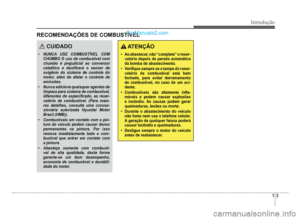 Hyundai HB20 2012  Manual do proprietário (in Portuguese) Introdução
1-3
 ATENÇÃO
�‡Ao abastecer, não “complete” o reser-vatório depois da parada automáticada bomba de abastecimento.
�‡Veri�À  que sempre se a tampa do reser-vatório de combus