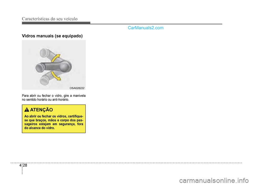 Hyundai HB20 2012 Manual do proprietário (in Portuguese) 4-28
Características do seu veículo
Vidros manuais (se equipado)
OSA028222OSA028222
Para abrir ou fechar o vidro, gire a manivela
no sentido horário ou anti-horário.
ATENÇÃO
Ao abrir ou fechar Hyundai HB20 2012 Manual do proprietário (in Portuguese) 4-28
Características do seu veículo
Vidros manuais (se equipado)
OSA028222OSA028222
Para abrir ou fechar o vidro, gire a manivela
no sentido horário ou anti-horário.
ATENÇÃO
Ao abrir ou fechar