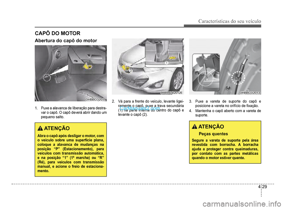 Hyundai HB20 2012 Manual do proprietário (in Portuguese) Características do seu veículo
4-29
Abertura do capô do motor
OHBBCO2011OHBBCO2011
1.Puxe a alavanca de liberação para destra-var o capô. O capô deverá abrir dando um
pequeno salto
.
ATENÇ Hyundai HB20 2012 Manual do proprietário (in Portuguese) Características do seu veículo
4-29
Abertura do capô do motor
OHBBCO2011OHBBCO2011
1.Puxe a alavanca de liberação para destra-var o capô. O capô deverá abrir dando um
pequeno salto
.
ATENÇ