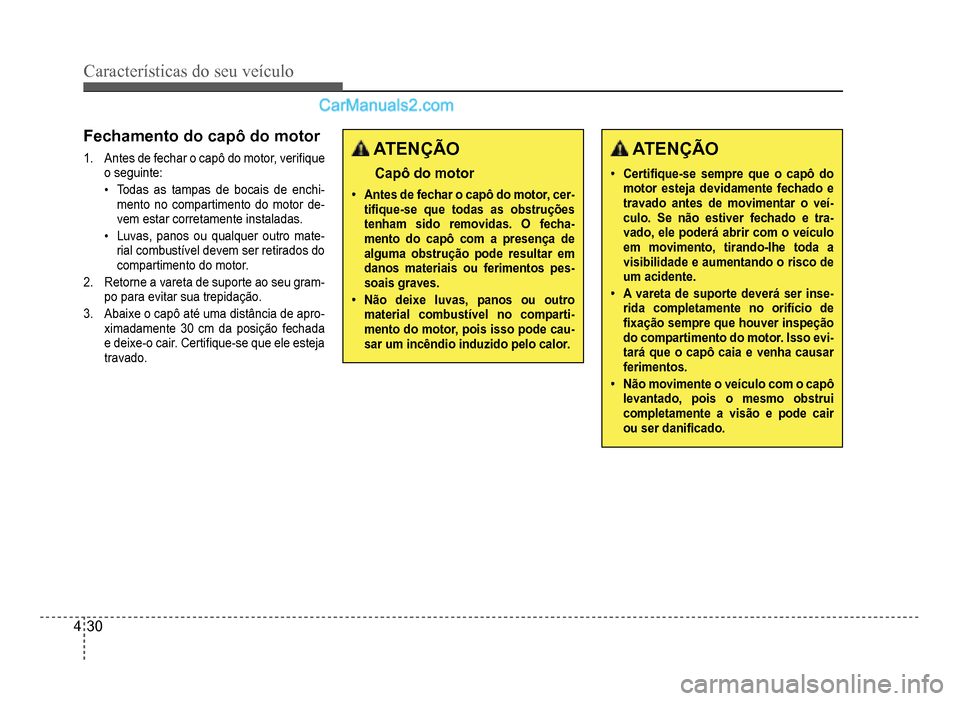 Hyundai HB20 2012  Manual do proprietário (in Portuguese) 4-30
Características do seu veículo 
Fechamento do capô do motor
1.Antes de fechar o capô do motor, veri�À que 
o seguinte:
�‡Todas as tampas de bocais de enchi-mento no compartimento do motor 