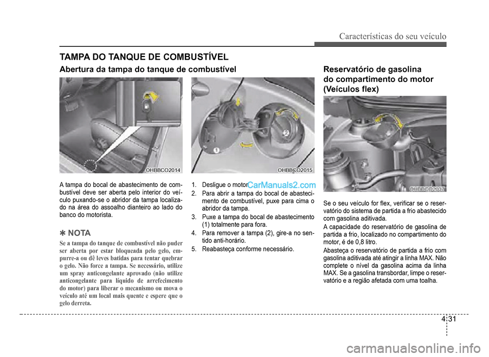 Hyundai HB20 2012  Manual do proprietário (in Portuguese) Características do seu veículo 
4-31
OHBBCO2014OHBBCO2014
A tampa do bocal de abastecimento de com-bustível deve ser aberta pelo interior do veí-culo puxando-se o abridor da tampa localiza-do na 