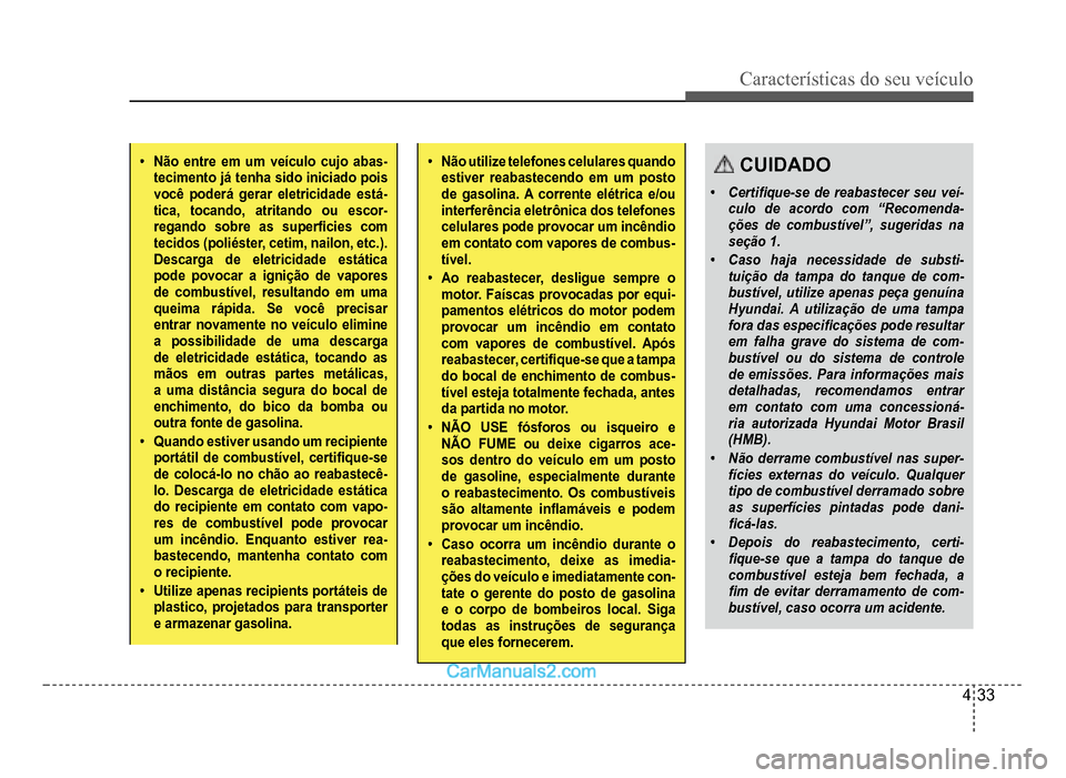 Hyundai HB20 2012  Manual do proprietário (in Portuguese) Características do seu veículo 
4-33
�‡Não entre em um veículo cujo abas-tecimento já tenha sido iniciado pois você poderá gerar eletricidade está-tica, tocando, atritando ou escor-regando s