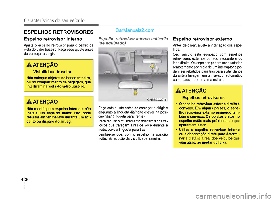 Hyundai HB20 2012  Manual do proprietário (in Portuguese) 4-36
Características do seu veículo 
Espelho retrovisor interno
Ajuste o espelho retrovisor para o centro da
vista do vidro traseiro. Faça esse ajuste antes
de começar a dirigir
.
ATENÇÃO
Visibi