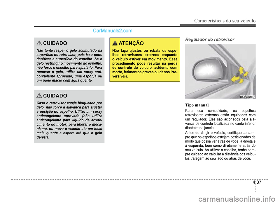 Hyundai HB20 2012  Manual do proprietário (in Portuguese) Características do seu veículo 
4-37
CUIDADO
Não tente raspar o gelo acumulado nasuperfície do retrovisor, pois isso podedani�À car a superfície do espelho. Se ogelo restringir o movimento do es