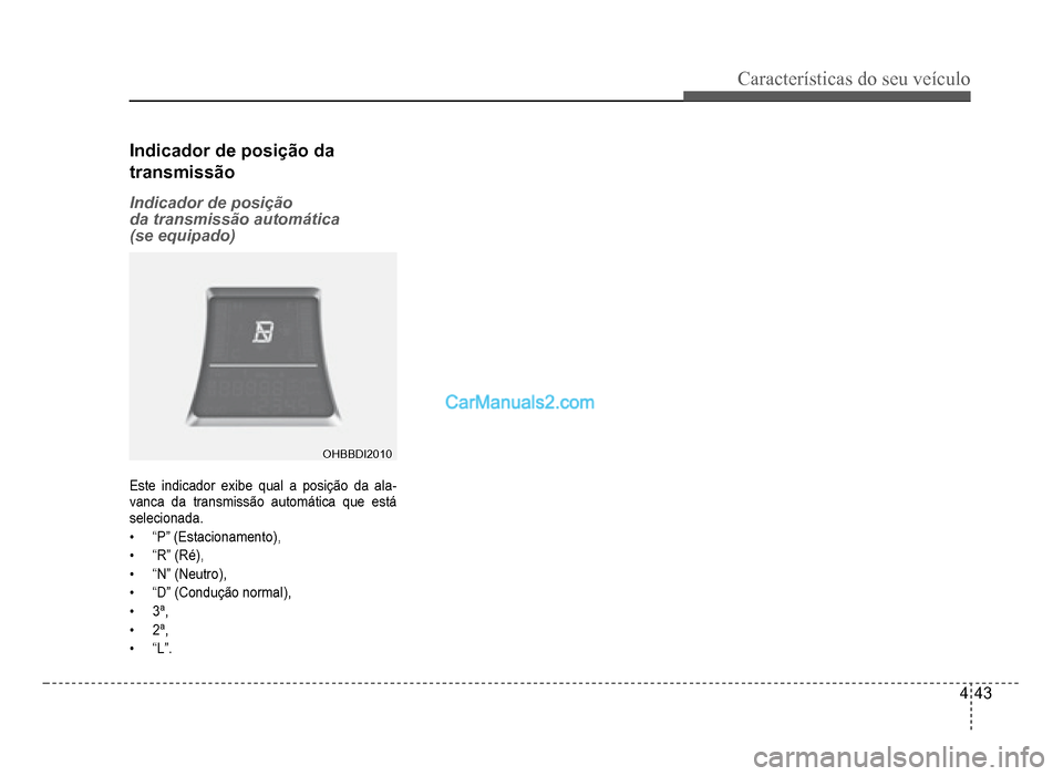 Hyundai HB20 2012  Manual do proprietário (in Portuguese) Características do seu veículo 
4-43
Indicador de posição da 
transmissão
Indicador de posição 
da transmissão automática 
(se equipado)
OHBBDI2010OHBBDI2010
Este indicador exibe qual a posi
