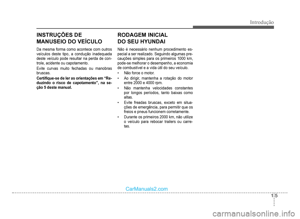 Hyundai HB20 2012  Manual do proprietário (in Portuguese) Introdução
1-5
Da mesmaforma como acontece com outros
veículos deste tipo, a condução inadequada 
deste veículo pode resultar na perda de con
-trole, acidente ou capotamento.
Evite curvas muito 