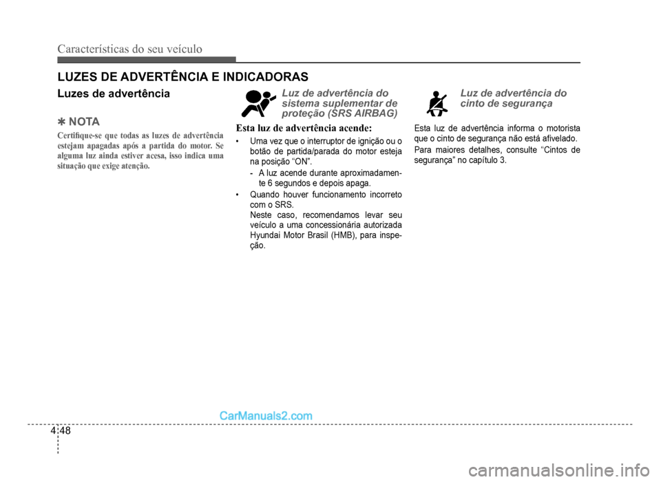 Hyundai HB20 2012  Manual do proprietário (in Portuguese) 4-48
Características do seu veículo 
Luzes de advertência
�4NOTA
Certi�¿ que-se que todas as luzes de advertência 
estejam apagadas após a partida do motor. Se 
alguma luz ainda estiver acesa, i