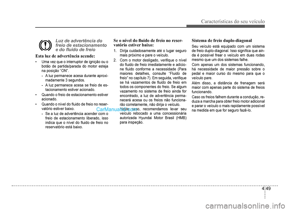 Hyundai HB20 2012  Manual do proprietário (in Portuguese) Características do seu veículo 
4-49
Luz de advertência do 
freio de estacionamento 
e do �Á uido de freio
Esta luzde advertência acende:
�‡Uma vez que o interruptor de ignição ou o 
botão d
