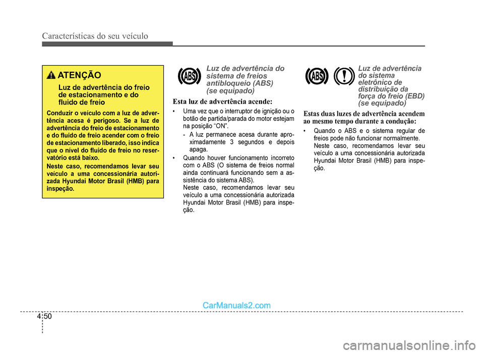 Hyundai HB20 2012  Manual do proprietário (in Portuguese) 4-50
Características do seu veículo 
ATENÇÃO
Luz de advertência do freiode estacionamento e do�Á uido de freio
Conduzir o veículo com a luz de adver-tência acesa é perigoso. Se a luz de adver