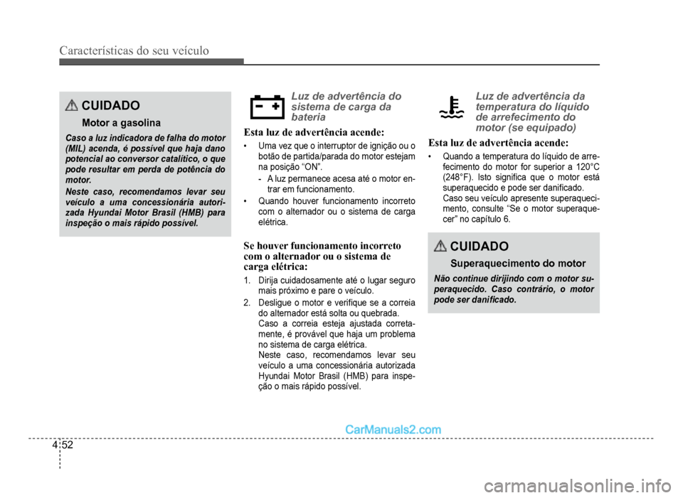 Hyundai HB20 2012  Manual do proprietário (in Portuguese) 4-52
Características do seu veículo 
CUIDADO
Motor a gasolina
Caso a luz indicadora de falha do motor(MIL) acenda, é possível que haja danopotencial ao conversor catalítico, o quepode resultar em