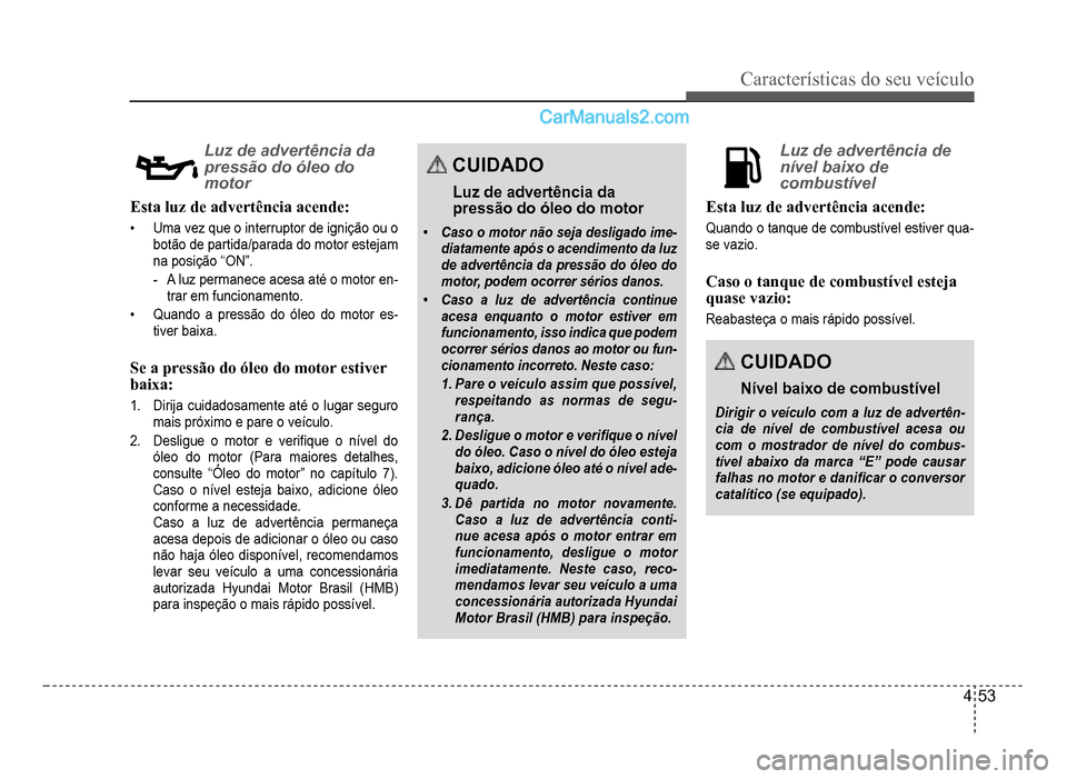 Hyundai HB20 2012  Manual do proprietário (in Portuguese) Características do seu veículo 
4-53
Luz de advertência da 
pressão do óleo do 
motor
Esta luzde advertência acende:
�‡Uma vez que o interruptor de ignição ou o 
botão de partida/parada do 
