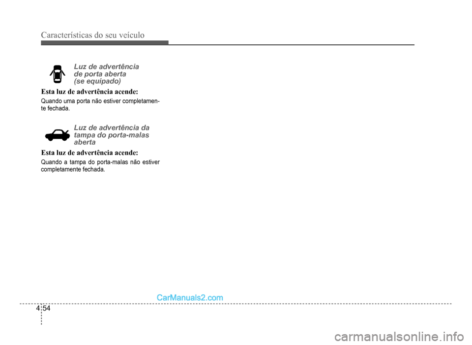 Hyundai HB20 2012  Manual do proprietário (in Portuguese) 4-54
Características do seu veículo 
Luz de advertência 
de porta aberta 
(se equipado)
Esta luzde advertência acende:
Quando uma porta não estiver completamen-tefechada.
Luz de advertência da 
