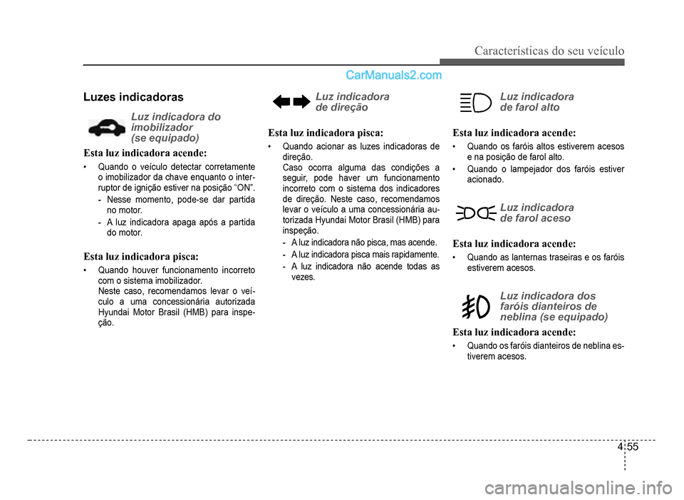 Hyundai HB20 2012  Manual do proprietário (in Portuguese) Características do seu veículo 
4-55
Luzes indicadoras
Luz indicadora do 
imobilizador
(se equipado)
Esta luz indicadora acende:
�‡Quando o veículo detectar corretamente
o imobilizador da chave e