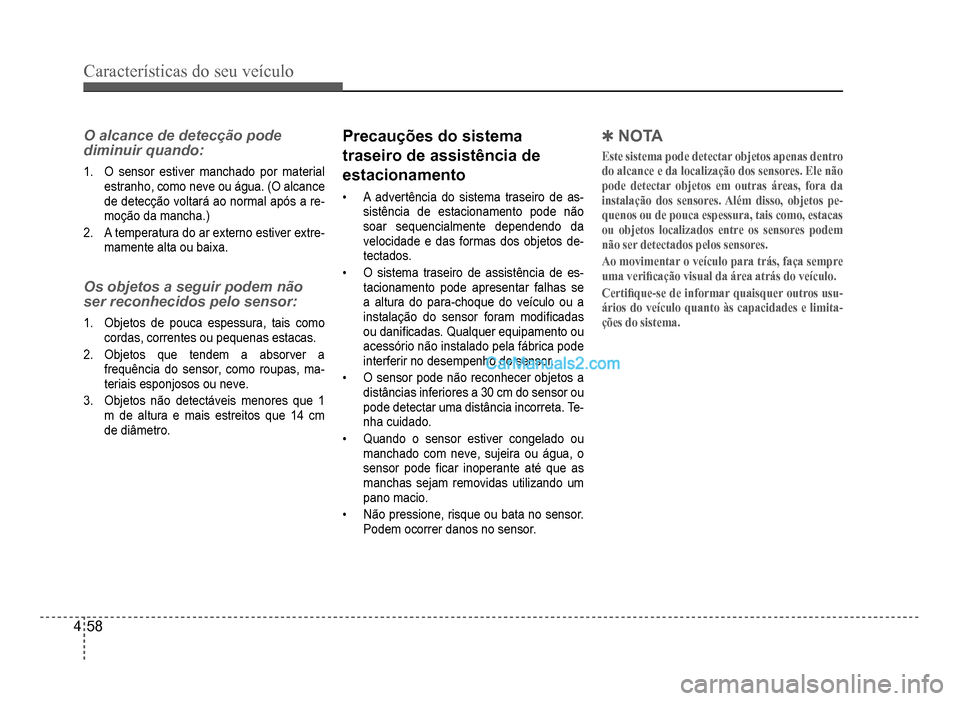 Hyundai HB20 2012  Manual do proprietário (in Portuguese) 4-58
Características do seu veículo 
O alcance de detecção pode 
diminuir quando:
1.  O sensor estiver manchado por material
estranho, como neve ou água. (O alcance 
de detecção voltará ao nor