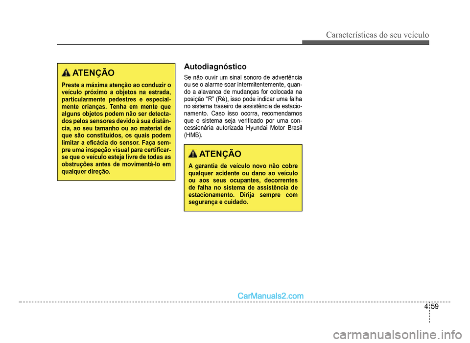 Hyundai HB20 2012  Manual do proprietário (in Portuguese) Características do seu veículo 
4-59
 ATENÇÃO
Preste a máxima atenção ao conduzir o veículo próximo a objetos na estrada, particularmente pedestres e especial-mente crianças. Tenha em mente 