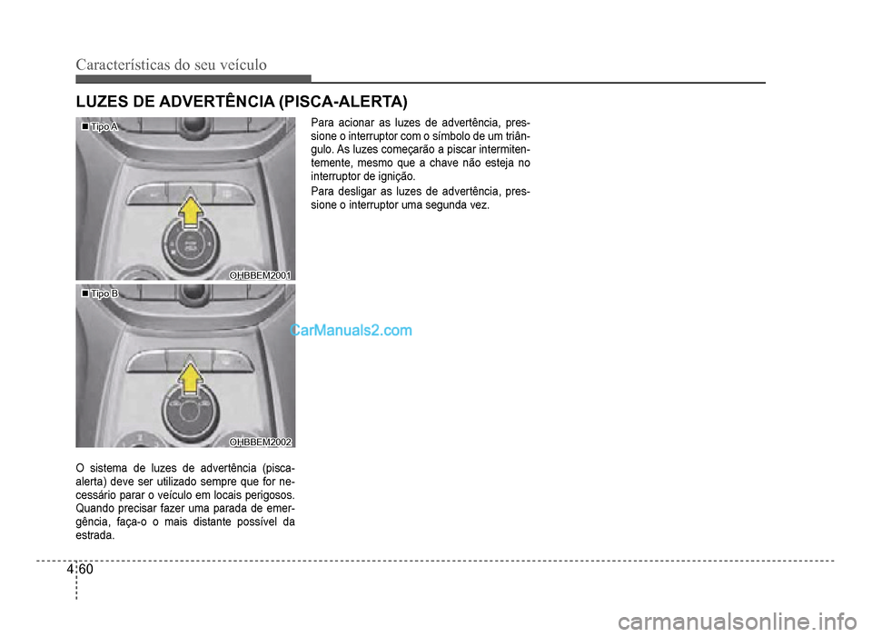 Hyundai HB20 2012  Manual do proprietário (in Portuguese) 4-60
Características do seu veículo 
�„�„Tipo ATipo A
OHBBEM2001OHBBEM2001
�„�„Tipo BTipo B
OHBBEM2002OHBBEM2002
O sistema de luzes de advertência (pisca-alerta) deve ser utilizado sempre q