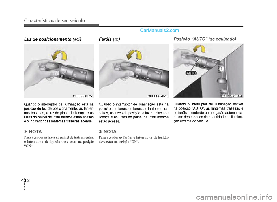 Hyundai HB20 2012  Manual do proprietário (in Portuguese) 4-62
Características do seu veículo 
Luz de posicionamento ())
OHBBCO2022OHBBCO2022
Quando o interruptor de iluminação está na
posi
ção de luz de posicionamento, as lanter-nas traseiras, a luz 