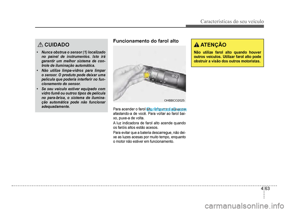 Hyundai HB20 2012  Manual do proprietário (in Portuguese) Características do seu veículo 
4-63
CUIDADO
�‡Nunca obstrua o sensor (1) localizadono painel de instrumentos. Isto irá
garantir um melhor sistema de con-trole de iluminação automática.
�‡N