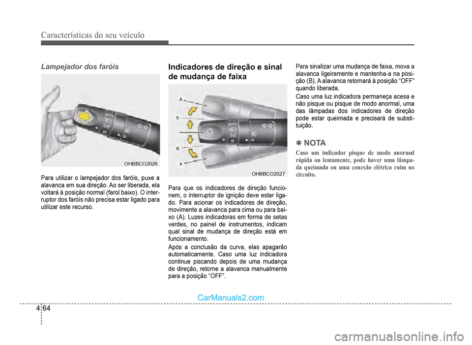 Hyundai HB20 2012  Manual do proprietário (in Portuguese) 4-64
Características do seu veículo 
Lampejador dos faróis
OHBBCO2026OHBBCO2026
Para utilizar o lampejador dos faróis, puxe a 
alavanca em sua direção. Ao ser liberada, ela 
voltará à posiçã