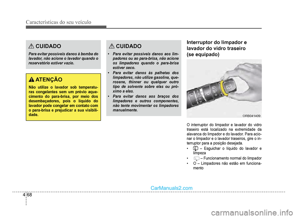 Hyundai HB20 2012  Manual do proprietário (in Portuguese) 4-68
Características do seu veículo 
CUIDADO
Para evitar possíveis danos à bomba dolavador, não acione o lavador quando o
reservatório estiver vazio.
ATENÇÃO
Não utilize o lavador sob tempera