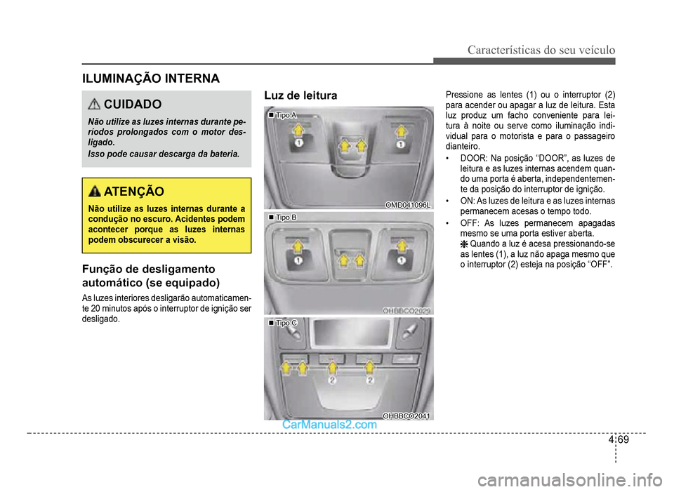 Hyundai HB20 2012  Manual do proprietário (in Portuguese) Características do seu veículo 
4-69
ILUMINAÇÃO INTERNA
CUIDADO
Não utilize as luzes internas durante pe-ríodos prolongados com o motor des-
ligado.
Isso pode causar descarga da bateria.
 ATENÇ