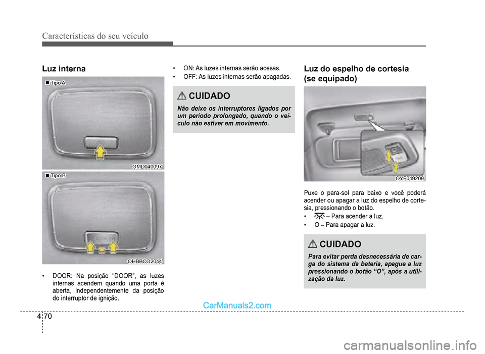 Hyundai HB20 2012  Manual do proprietário (in Portuguese) 4-70
Características do seu veículo 
Luz interna
�„�„Tipo ATipo A
OMD040097OMD040097
�„�„Tipo BTipo B
OHBBCO2044OHBBCO2044
�‡DOOR: Na posição “DOOR”, as luzes
internas acendem quando