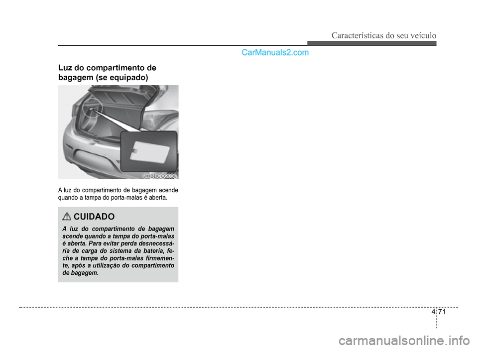 Hyundai HB20 2012  Manual do proprietário (in Portuguese) Características do seu veículo 
4-71
Luz do compartimento de 
bagagem (se equipado)
A luz do compartimento de bagagem acende
quando a tampa do porta-malas 
é aberta.
CUIDADO
A luz do compartimento 