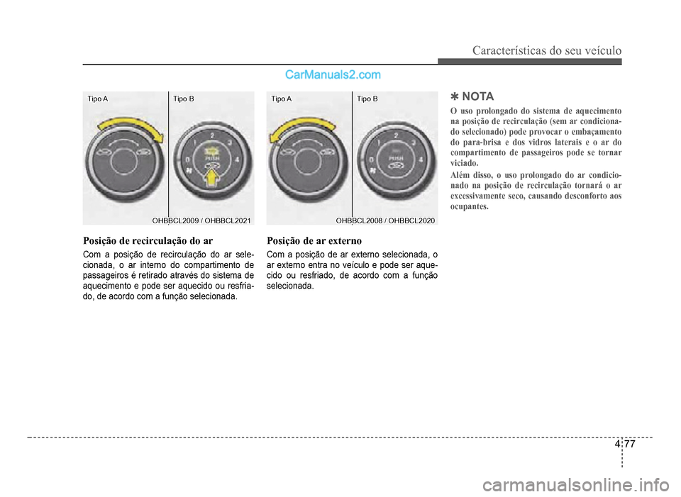 Hyundai HB20 2012  Manual do proprietário (in Portuguese) Características do seu veículo 
4-77
Tipo ATipo ATipo BTipo B
OHBBCL2009 / OHBBCL2021OHBBCL2009 / OHBBCL2021
Posição de recirculação do ar
Com a posição de recirculação do ar sele-cionada, o