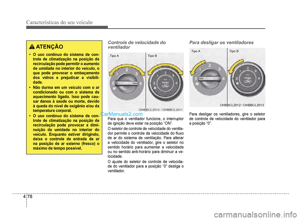 Hyundai HB20 2012  Manual do proprietário (in Portuguese) 4-78
Características do seu veículo 
ATENÇÃO
�‡O uso contínuo do sistema de con-trole de climatização na posição de recirculação pode permitir o aumento de umidade no interior do veículo