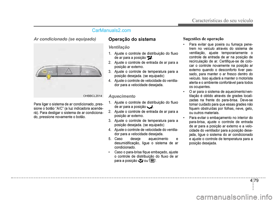 Hyundai HB20 2012  Manual do proprietário (in Portuguese) Características do seu veículo 
4-79
Ar condicionado (se equipado)
OHBBCL2014OHBBCL2014
Para ligar o sistema de ar condicionado, pres-sione o botão “A/C” (a luz indicadora acende-
rá). Para de