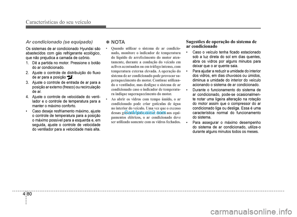 Hyundai HB20 2012  Manual do proprietário (in Portuguese) 4-80
Características do seu veículo 
Ar condicionado (se equipado)
Os sistemas de ar condicionado Hyundai são
abastecidos com gás refrigerante ecológico,
que não prejudica a camada de ozônio
.
