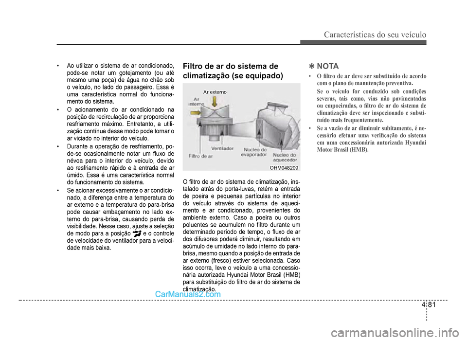 Hyundai HB20 2012  Manual do proprietário (in Portuguese) Características do seu veículo 
4-81
�‡Ao utilizar o sistema de ar condicionado,
pode-se notar um gotejamento (ou até
mesmo uma poça) de água no chão sob
o veículo, no lado do passageiro. Ess