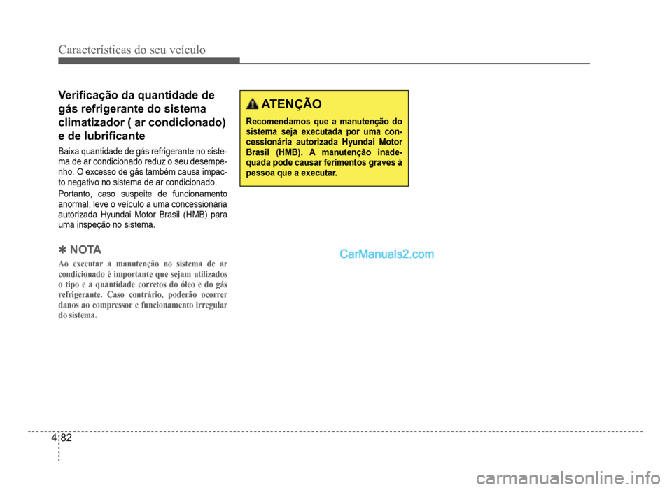 Hyundai HB20 2012  Manual do proprietário (in Portuguese) 4-82
Características do seu veículo 
Veri�À cação da quantidade de
gás refrigerante do sistema 
climatizador ( ar condicionado) 
e de lubri
�Àcante
Baixa quantidade de gás refrigerante no sist