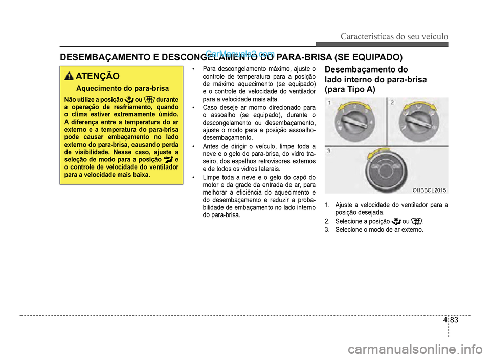 Hyundai HB20 2012  Manual do proprietário (in Portuguese) Características do seu veículo 
4-83
DESEMBAÇAMENTO E DESCONGELAMENTO DO PARA-BRISA (SE EQUIPADO)
 ATENÇÃO
Aquecimento do para-brisa
Não utilize a posiçãooudurantea operação de resfriamento,