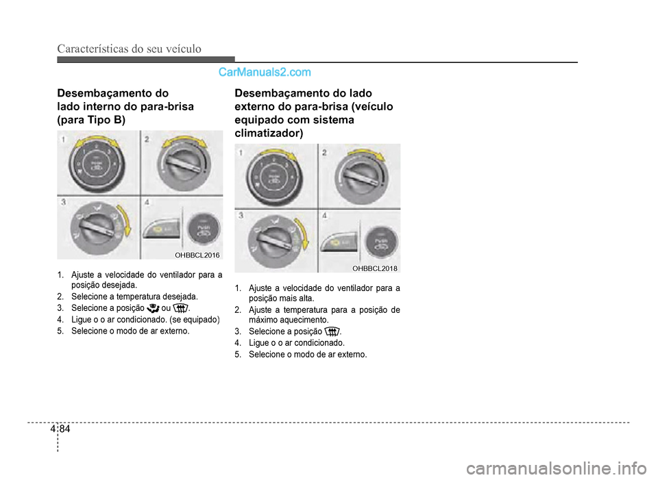 Hyundai HB20 2012  Manual do proprietário (in Portuguese) 4-84
Características do seu veículo 
Desembaçamento do 
lado interno do para-brisa
(para Tipo B)
OHBBCL2016OHBBCL2016
1.Ajuste a velocidade do ventilador para a 
posição desejada.
2.Selecione a t
