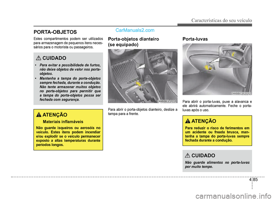 Hyundai HB20 2012  Manual do proprietário (in Portuguese) Características do seu veículo 
4-85
PORTA-OBJETOS
Estes compartimentos podem ser utilizados
para armazenagem de pequenos itens neces-sários para o motorista ou passageiros.
CUIDADO
�‡Para evitar