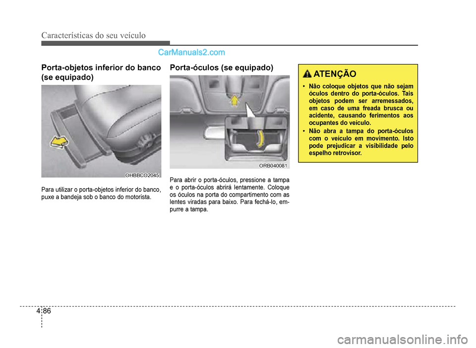 Hyundai HB20 2012  Manual do proprietário (in Portuguese) 4-86
Características do seu veículo 
Porta-objetos inferior do banco
(se equipado)
OHBBCO2045OHBBCO2045
Para utilizar o porta-objetos inferior do banco, 
puxe a 
bandeja sob o banco do motorista.
Po