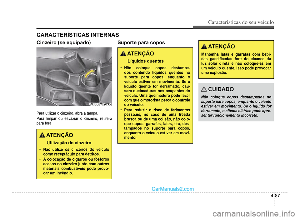 Hyundai HB20 2012  Manual do proprietário (in Portuguese) Características do seu veículo 
4-87
CARACTERÍSTICAS INTERNAS
Cinzeiro (se equipado)
OHBBCO2035OHBBCO2035
Para utilizar o cinzeiro, abra a tampa.
Para limpar ou esvaziar o cinzeiro, retire-o 
paraf