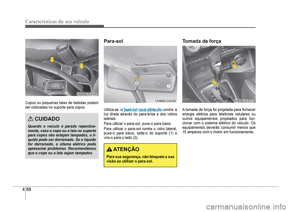 Hyundai HB20 2012  Manual do proprietário (in Portuguese) 4-88
Características do seu veículo 
OHBBCO2036OHBBCO2036
Copos ou pequenas latas de bebidas podem
ser coloca
das no suporte para copos.
CUIDADO
Quando o veículo é parado repentina-mente, caso o c