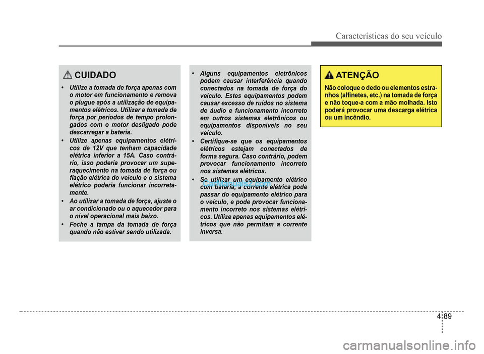 Hyundai HB20 2012  Manual do proprietário (in Portuguese) Características do seu veículo 
4-89
CUIDADO
�‡Utilize a tomada de força apenas como motor em funcionamento e removao plugue após a utilização de equipa-mentos elétricos. Utilizar a tomada de