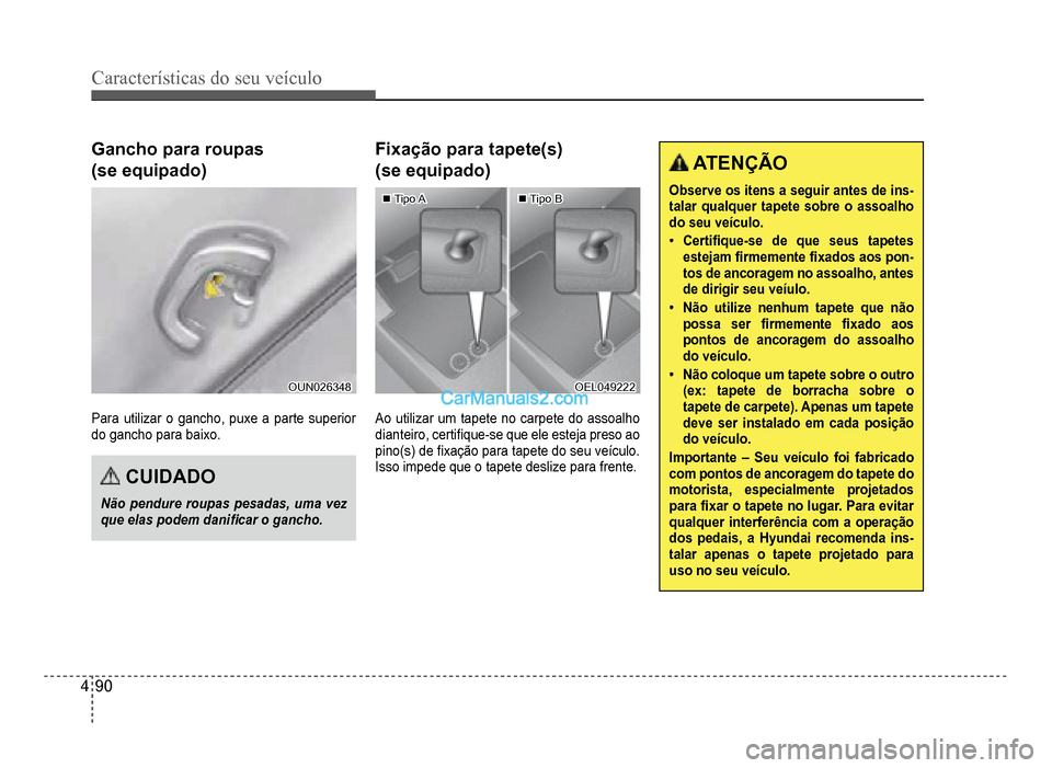 Hyundai HB20 2012  Manual do proprietário (in Portuguese) 4-90
Características do seu veículo 
Gancho para roupas
(se equipado)
OUN026348OUN026348
Para utilizar o gancho, puxe a parte superior
do gancho para baixo.
CUIDADO
Não pendure roupas pesadas, uma 