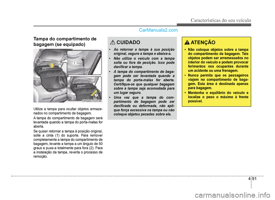 Hyundai HB20 2012  Manual do proprietário (in Portuguese) Características do seu veículo 
4-91
Tampa do compartimento de 
bagagem (se equipado)
Utilize a tampa para ocultar objetos armaze-nados no compartimento de bagagem.
A tampa do compartimento de bagag