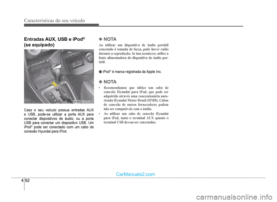 Hyundai HB20 2012  Manual do proprietário (in Portuguese) 4-92
Características do seu veículo 
Entradas AUX, USB e iPod®
(se equipado)
OHBBCO2034OHBBCO2034
Caso o seu veículo possua entradas AUX 
e U
SB, pode-se utilizar a porta AUX para
conectar disposi
