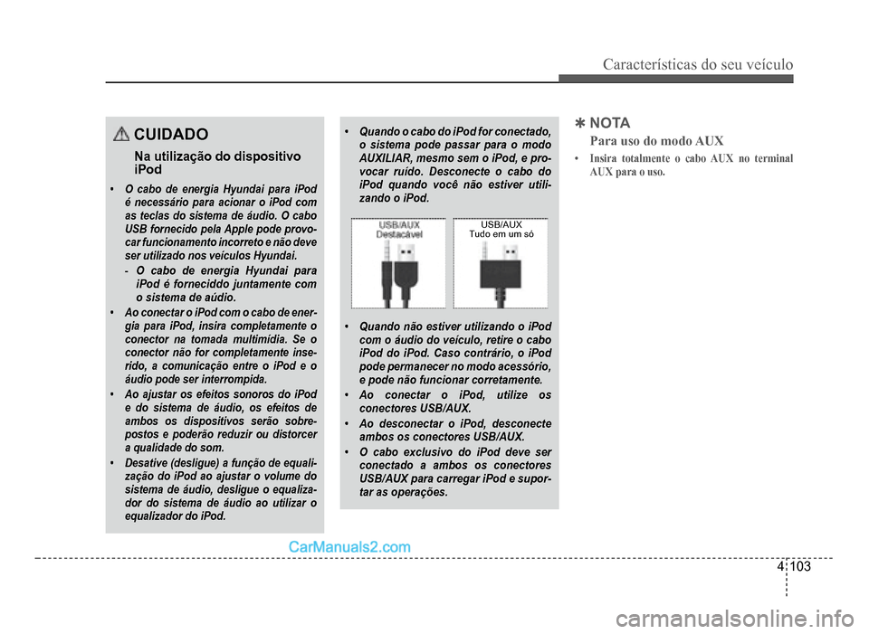Hyundai HB20 2012  Manual do proprietário (in Portuguese) Características do seu veículo 
4-103
CUIDADO
Na utilização do dispositivoiPod
�‡O cabo de energia Hyundai para iPodé necessário para acionar o iPod comas teclas do sistema de áudio. O caboUS