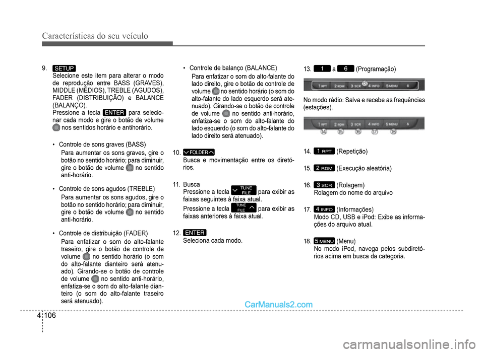 Hyundai HB20 2012  Manual do proprietário (in Portuguese) 4-106
Características do seu veículo 
9.SETUPSelecione este item para alterar o modode reprodução entre BASS (GRAVES),MIDDLE (MÉDIOS), TREBLE (AGUDOS),p()
FADER (DISTRIBUIÇÃO) e BALANCE
(BALAN